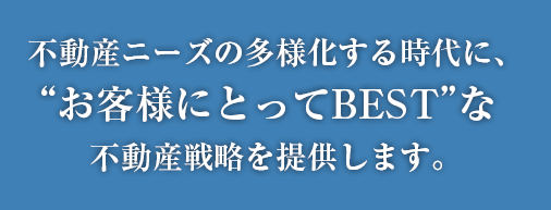 不動産ニーズの多様化する時代に、“お客様にとってbest”な不動産戦略を提供します。